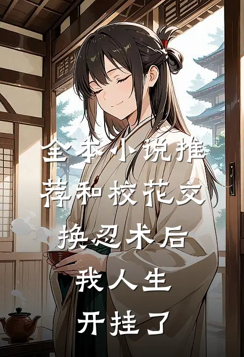 全本小说推荐和校花交换忍术后，我人生开挂了