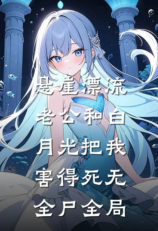 悬崖漂流，老公和白月光把我害得死无全尸全局