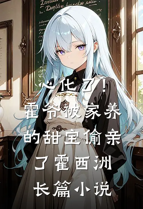 心化了！霍爷被家养的甜宝偷亲了霍西洲长篇小说