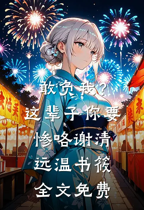 敢负我？这辈子你要惨咯谢清远温书筱全文免费