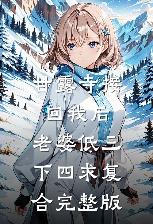 甘露寺接回我后，老婆低三下四求复合完整版
