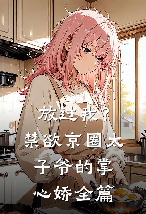 放过我？禁欲京圈太子爷的掌心娇全篇