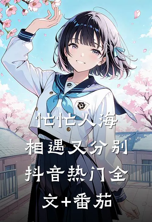 忙忙人海，相遇又分别抖音热门全文+番茄