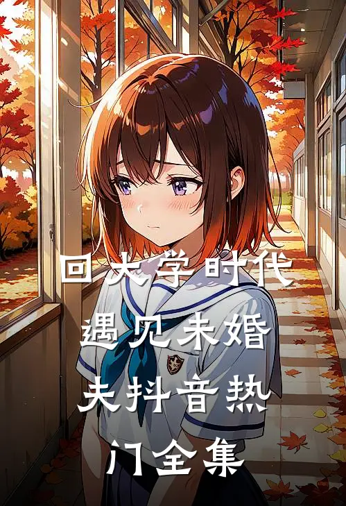 回大学时代，遇见未婚夫抖音热门 全集