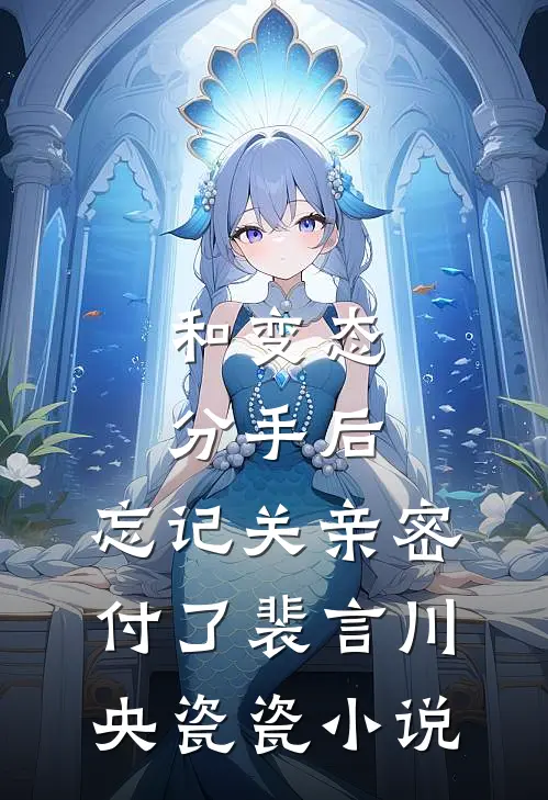 和变态分手后，忘记关亲密付了裴言川央瓷瓷小说