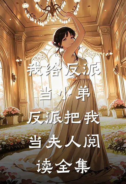 我给反派当小弟，反派把我当夫人阅读全集