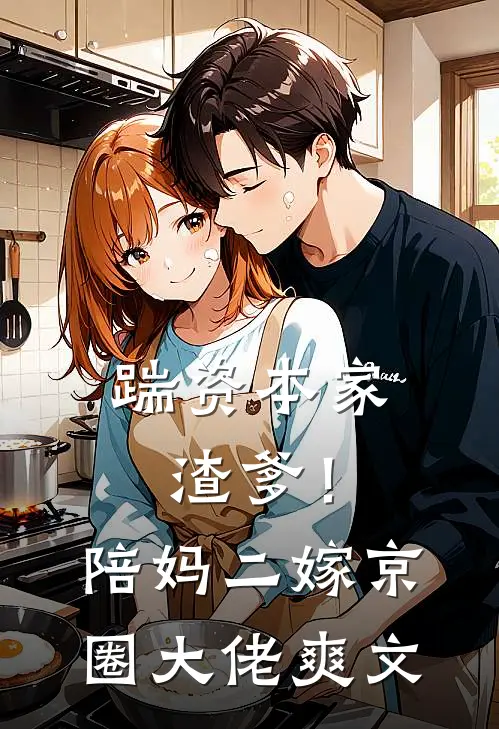 踹资本家渣爹！陪妈二嫁京圈大佬爽文