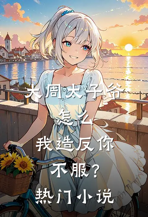 大周太子爷：怎么，我造反你不服？热门小说