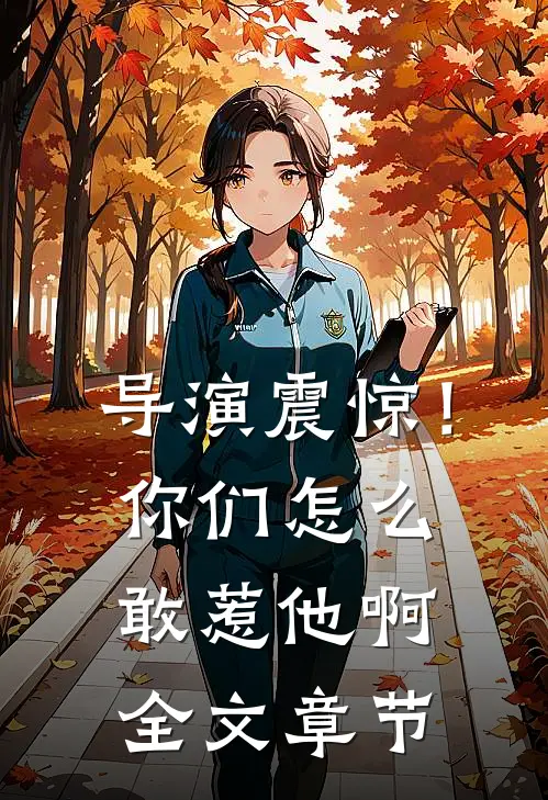 导演震惊！你们怎么敢惹他啊全文章节