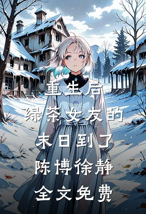 重生后，绿茶女友的末日到了陈博徐静全文免费