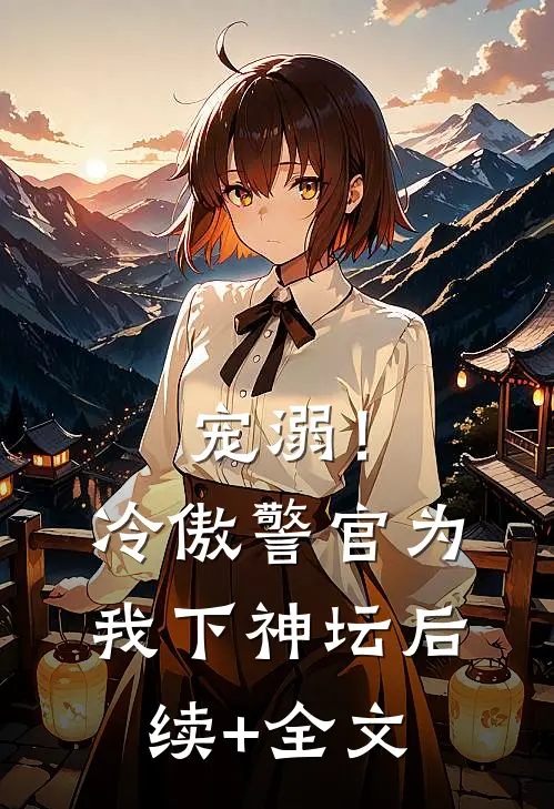 宠溺！冷傲警官为我下神坛后续+全文