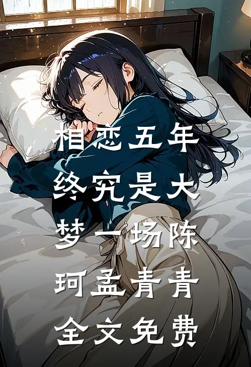 相恋五年，终究是大梦一场陈珂孟青青全文免费