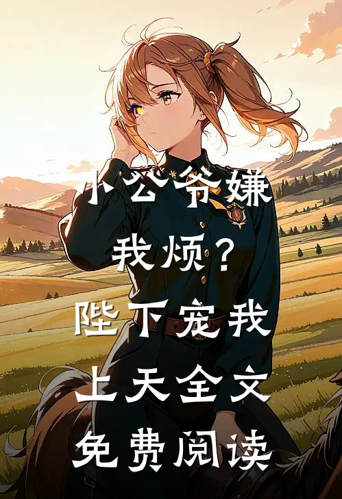 小公爷嫌我烦？陛下宠我上天全文免费阅读