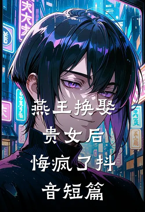 燕王换娶贵女后，悔疯了抖音短篇
