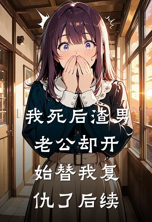我死后渣男老公却开始替我复仇了后续