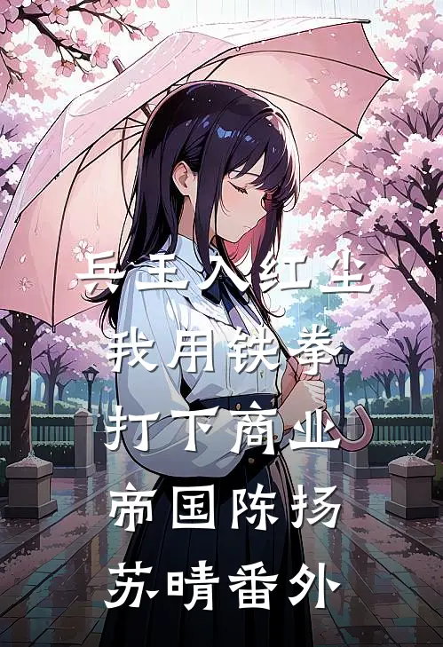 兵王入红尘：我用铁拳打下商业帝国陈扬苏晴 番外
