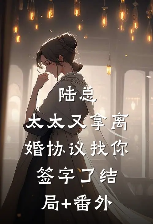 陆总，太太又拿离婚协议找你签字了结局+番外