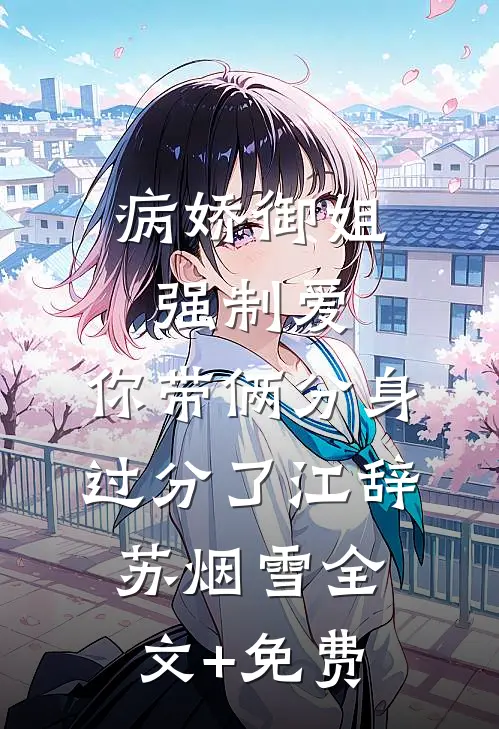 病娇御姐强制爱，你带俩分身过分了江辞苏烟雪全文+免费