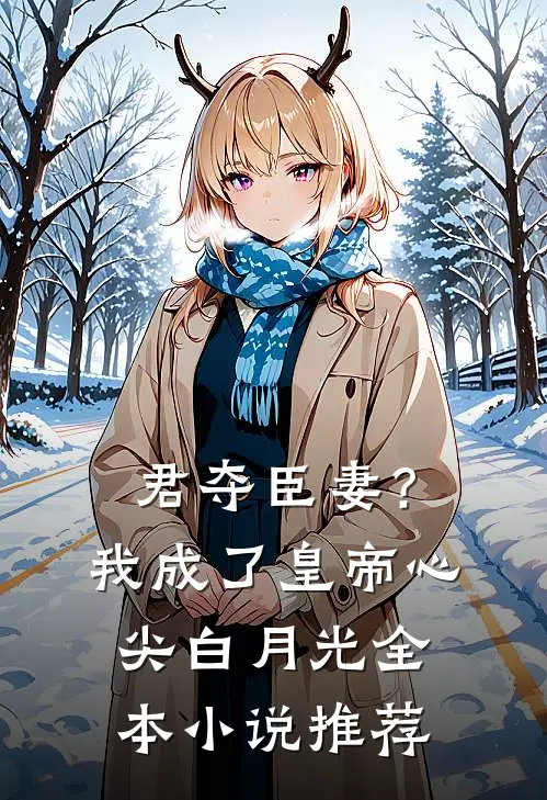 君夺臣妻？我成了皇帝心尖白月光全本小说推荐