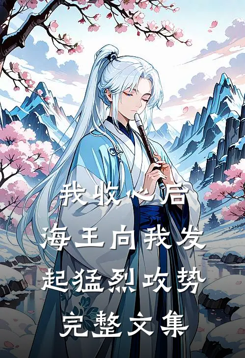 我收心后，海王向我发起猛烈攻势完整文集