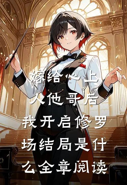 嫁给心上人他哥后,我开启修罗场结局是什么全章阅读