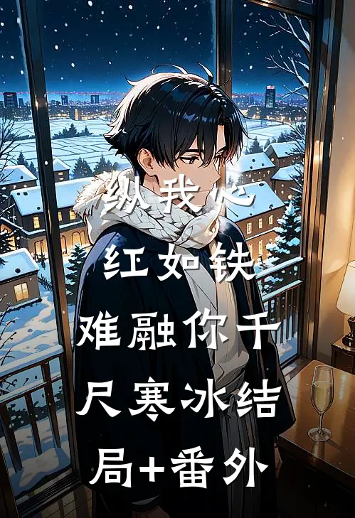 纵我心红如铁，难融你千尺寒冰结局+番外