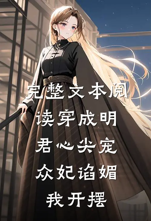 完整文本阅读穿成明君心尖宠，众妃谄媚我开摆