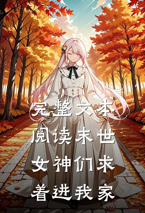 完整文本阅读末世：女神们求着进我家