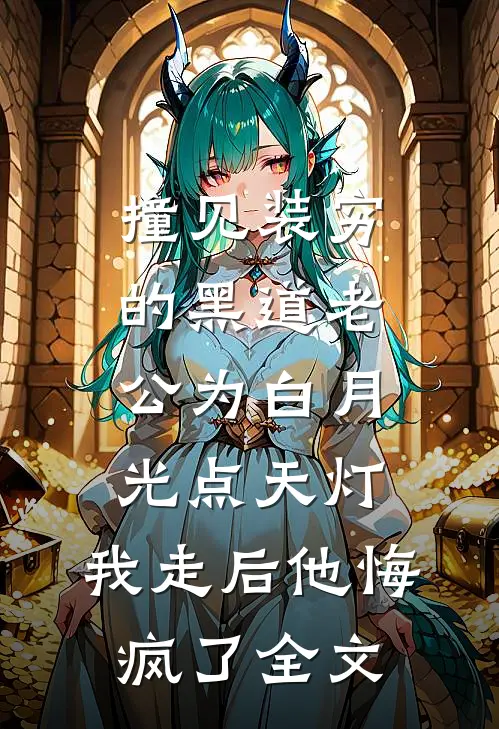 撞见装穷的黑道老公为白月光点天灯，我走后他悔疯了全文