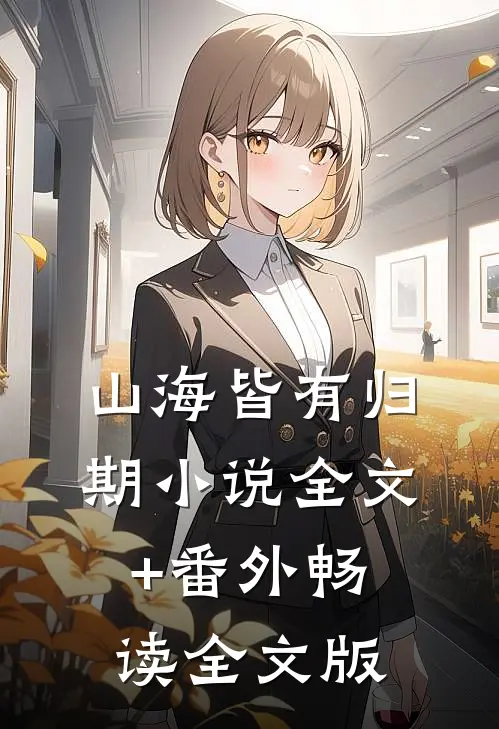 山海皆有归期小说全文+番外畅读全文版