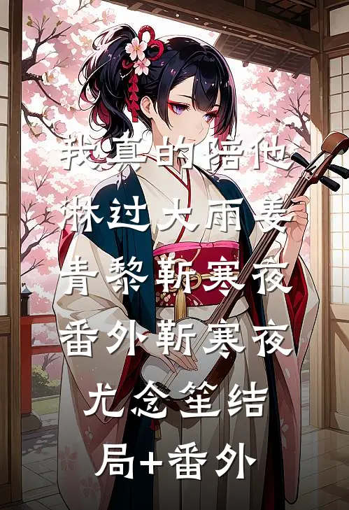 我真的陪他淋过大雨姜青黎靳寒夜： 番外靳寒夜尤念笙结局+番外