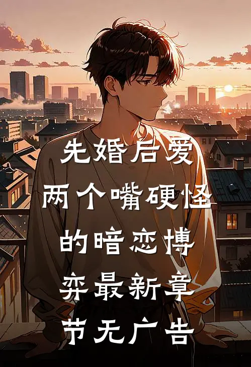 先婚后爱：两个嘴硬怪的暗恋博弈最新章节无广告