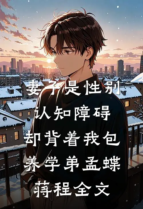妻子是性别认知障碍，却背着我包养学弟孟蝶蒋程全文