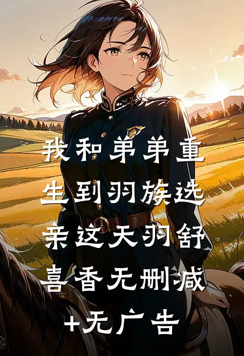 我和弟弟重生到羽族选亲这天羽舒喜香无删减+无广告
