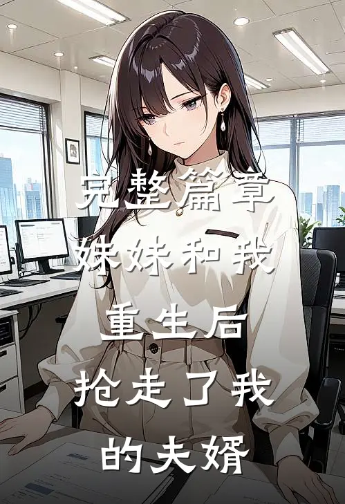 完整篇章妹妹和我重生后，抢走了我的夫婿