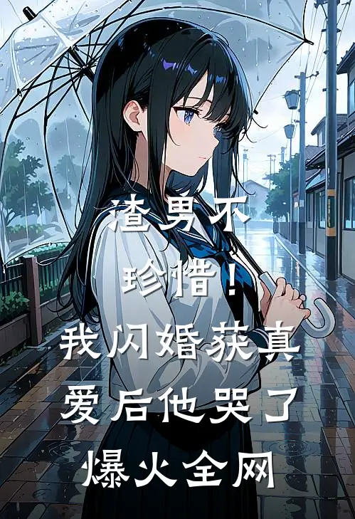 渣男不珍惜！我闪婚获真爱后他哭了爆火全网