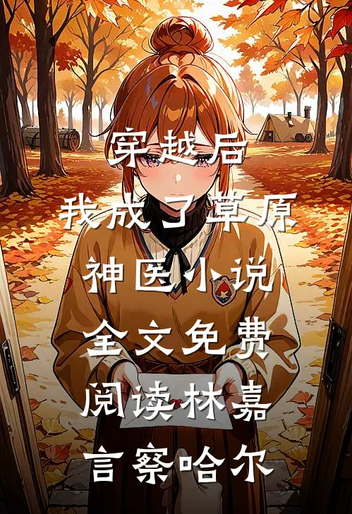穿越后，我成了草原神医小说全文免费阅读林嘉言察哈尔