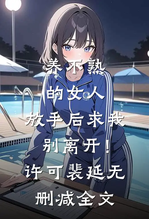 养不熟的女人，放手后求我别离开！许可裴延无删减全文