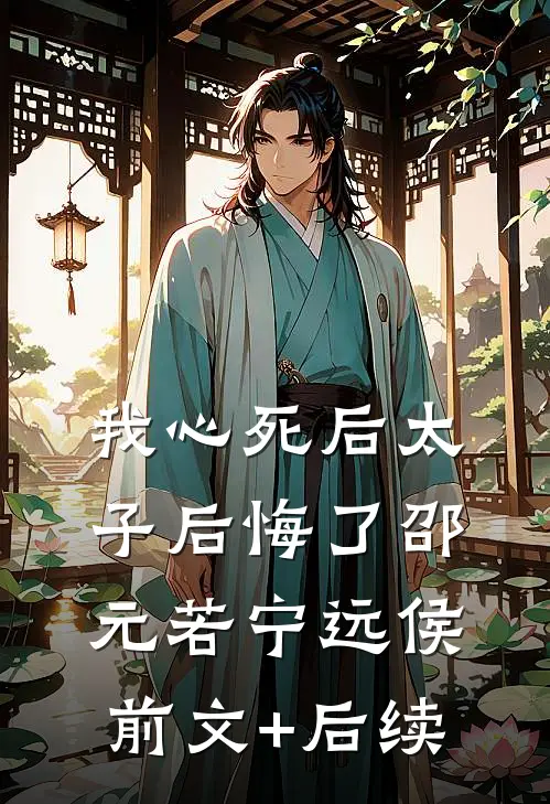 我心死后太子后悔了邵元若宁远侯前文+后续