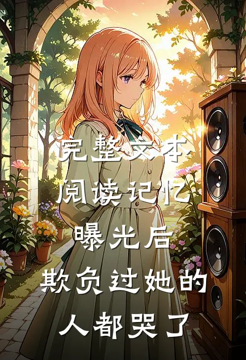 完整文本阅读记忆曝光后，欺负过她的人都哭了