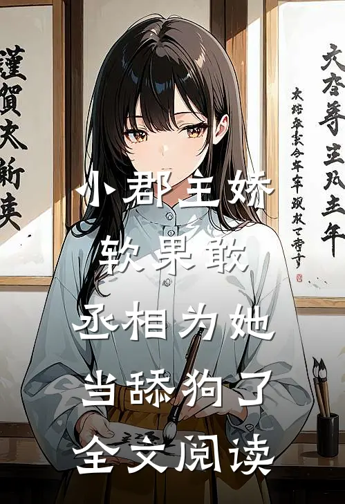 小郡主娇软果敢，丞相为她当舔狗了全文阅读