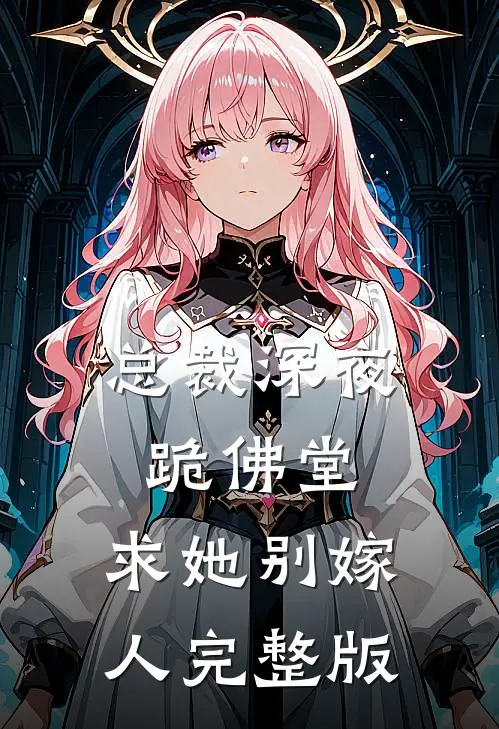 总裁深夜跪佛堂：求她别嫁人完整版