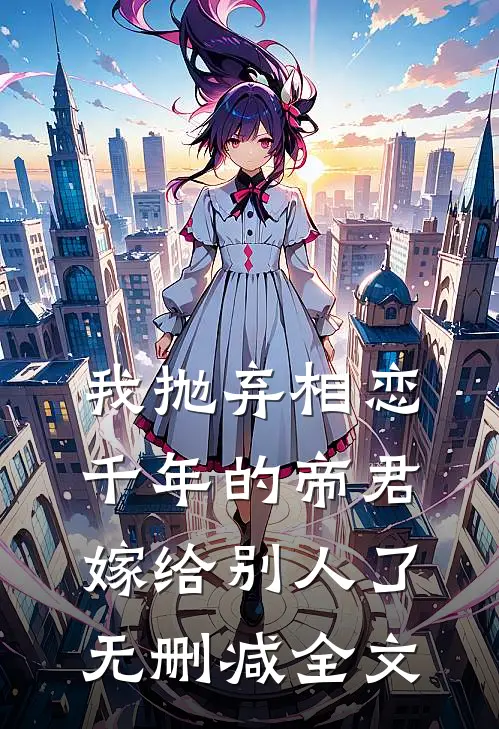 我抛弃相恋千年的帝君嫁给别人了无删减全文