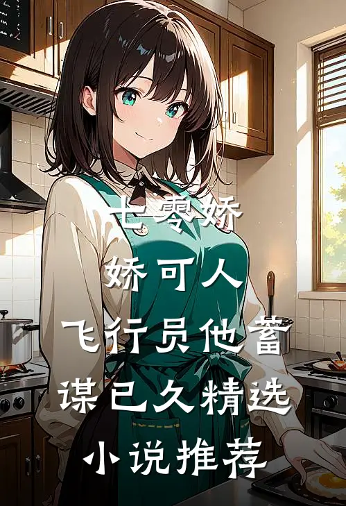 七零娇娇可人，飞行员他蓄谋已久精选小说推荐