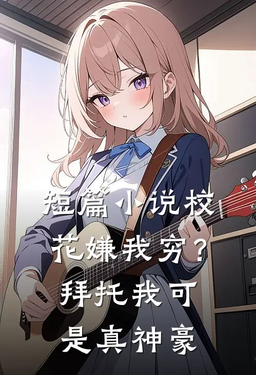 短篇小说校花嫌我穷？拜托我可是真神豪