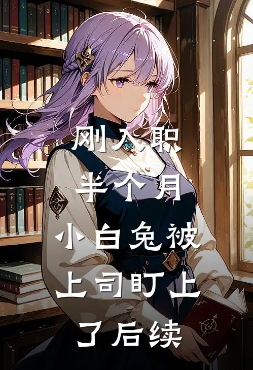 刚入职半个月，小白兔被上司盯上了后续