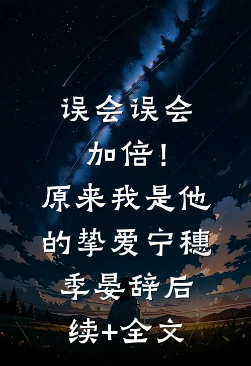 误会误会加倍！原来我是他的挚爱宁穗季晏辞后续+全文