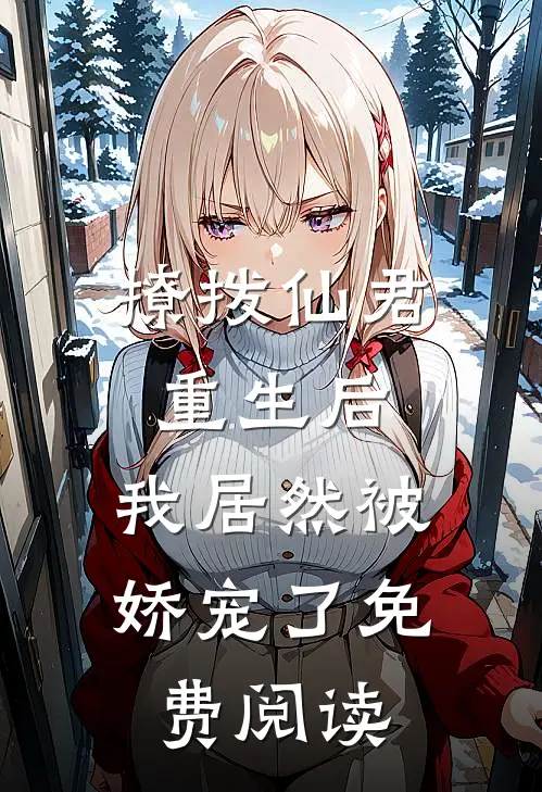 撩拨仙君重生后，我居然被娇宠了免费阅读