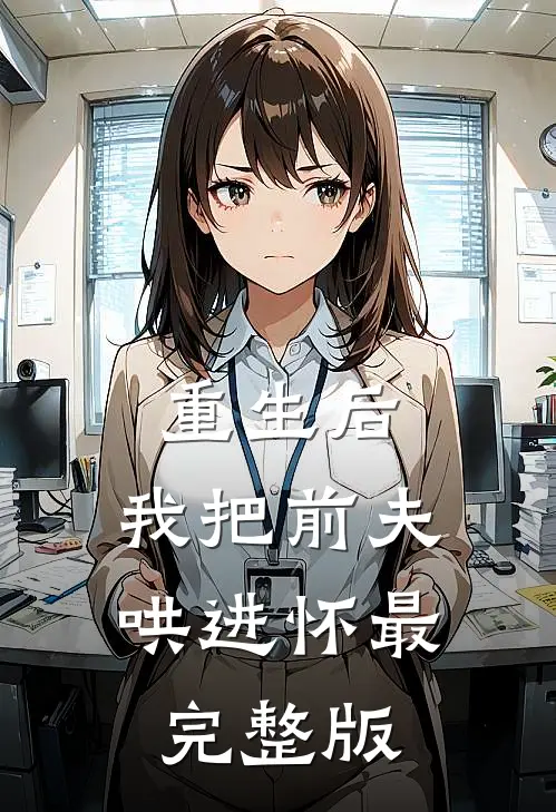 重生后，我把前夫哄进怀最完整版