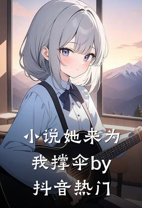 小说她来为我撑伞by抖音热门